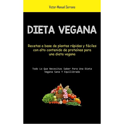 Dieta Vegana: Recetas a base de plantas rpidas y fciles con alto contenido de protenas para una dieta vegana (Todo lo que necesitas saber para 