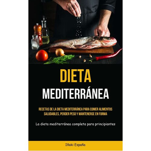 Dieta Mediterrnea: Recetas de la dieta mediterrnea para comer alimentos saludables, perder peso y mantenerse en forma (La dieta mediterrnea 
