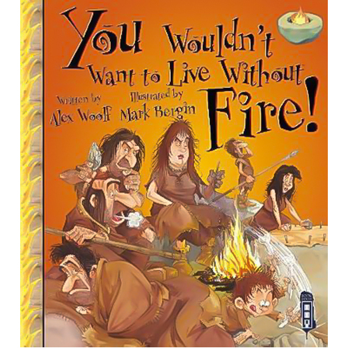 You Wouldn&#39;t Want To Live Without Fire!: You Wouldn&#39;t Want to Live Without
