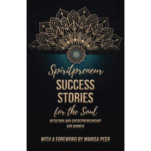 Spiritpreneur Success Stories for the Soul: Intuition and Entrepreneurship for Women - Tecassia Publishing
