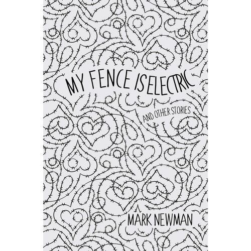 My Fence is Electric: and Other Stories - Mark Newman
