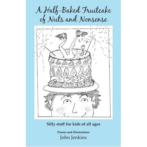 A Half-Baked Fruitcake of Nuts and Nonsense: Silly stuff for kids of all ages - John Jenkins