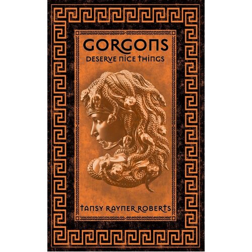 Gorgons Deserve Nice Things - Tansy Rayner Roberts