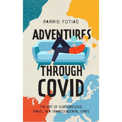 Adventures Through COVID: The Art of Subconscious Travel in a Transcendental State - Fotias Parris