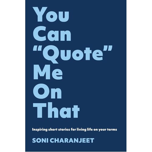 You can &quot;Quote&quot; me on that: Inspiring short stories for living life on your terms - Soni Charanjeet