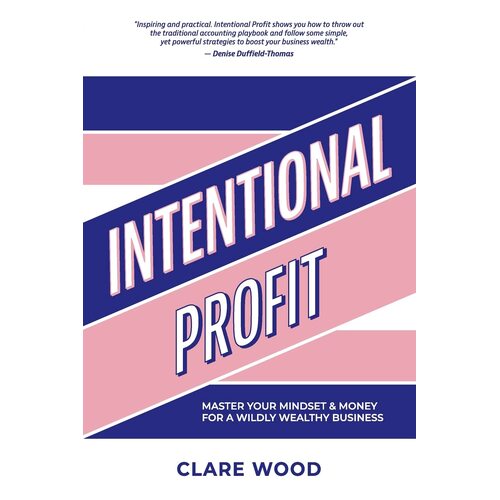 Intentional Profit: Master Your Mindset &amp; Money for a Wildly Wealthy Business - Clare Wood