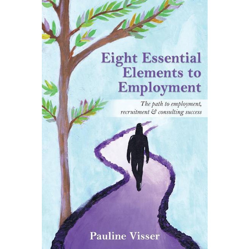 Eight Essential Elements to Employment: The path to employment, recruitment &amp; consulting success Book