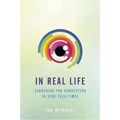 In Real Life: Searching for Connection in High-Tech Times Paperback Book