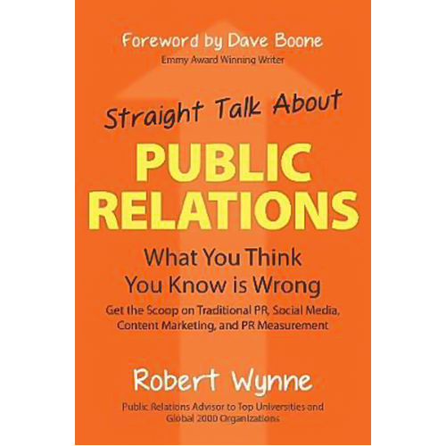 Straight Talk about Public Relations: What You Think You Know Is Wrong