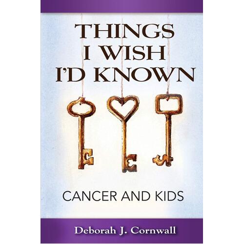 Things I Wish Id Known: Cancer and Kids - Deborah J. Cornwall