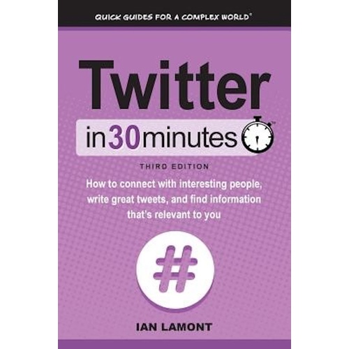 Twitter In 30 Minutes (3rd Edition): How to connect with interesting people, write great tweets, and find information that&#39;s relevant to you Book