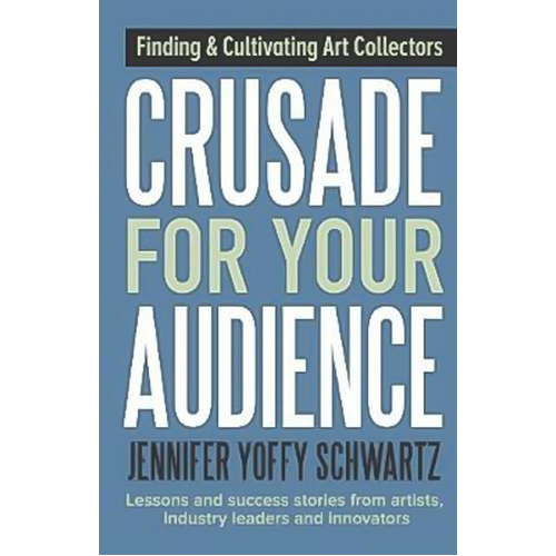 Crusade For Your Audience: Finding and Cultivating Art Collectors Paperback