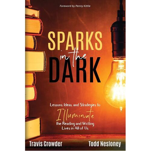 Sparks in the Dark: Lessons, Ideas and Strategies to Illuminate the Reading and Writing Lives in All of Us - Travis Crowder