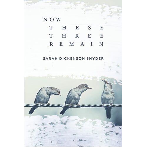 Now These Three Remain - Sarah Dickenson Snyder