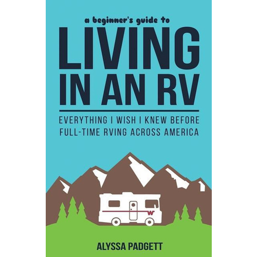 A Beginner&#39;s Guide to Living in an RV -Everything I Wish I Knew Before Full-Time RVing Across America Book