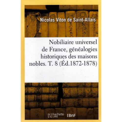 Nobiliaire Universel de France, Genealogies Historiques Des Maisons Nobles. T. 8 (Ed.1872-1878) Book