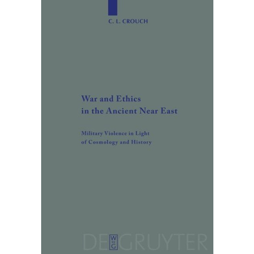 War and Ethics in the Ancient Near East -Military Violence in Light of Cosmology and History (Beihefte zur Zeitschrift fur die Alttestamentliche Wisse