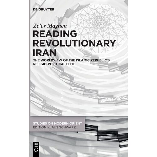 Reading Revolutionary Iran: The Worldview of the Islamic Republics Religio-Political Elite: 46 - Zeev Maghen