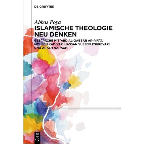 Islamische Theologie neu denken: Gesprche Mit abd Al-abbr Ar-Rif, Mohsen Kadivar, Hassan Yussefi Eshkevari Und Arash Naraghi - Abbas Poya