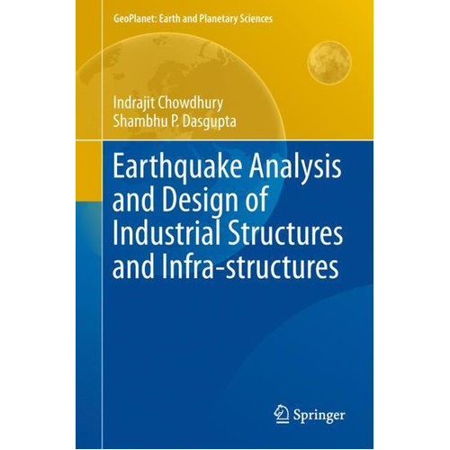 Earthquake Analysis and Design of Industrial Structures and Infra-structures (GeoPlanet) Book