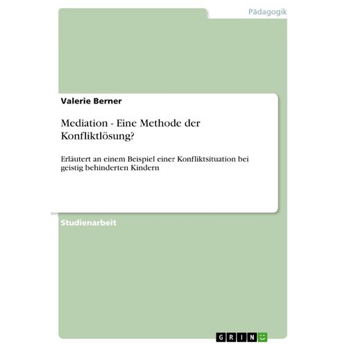 Mediation - Eine Methode der Konfliktlsung?: Erlutert an einem Beispiel einer Konfliktsituation bei geistig behinderten Kindern - Valerie Berner