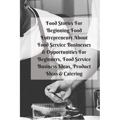 Food Stories For Beginning Food Entrepreneurs About Food Service Businesses &amp; Opportunities For Beginners, Food Service Business Ideas, Product 