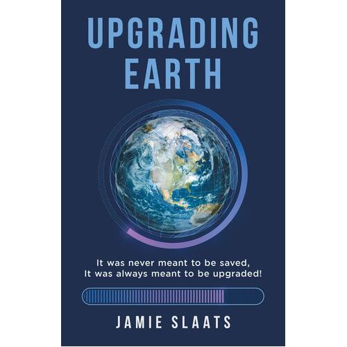 UPGRADING EARTH: It was never meant to be saved, It was always meant to be upgraded! - Jamie Slaats