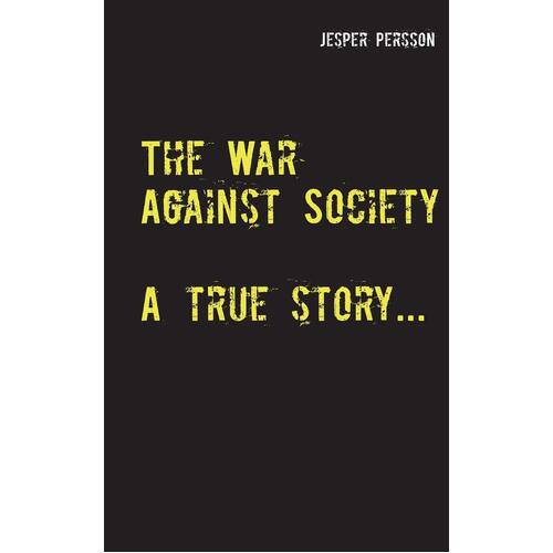 The War Against Society: A true story... - Jesper Persson