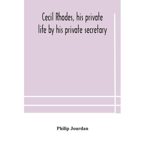 Cecil Rhodes, his private life by his private secretary - Philip Jourdan