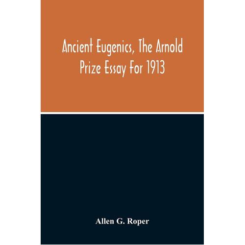 Ancient Eugenics, The Arnold Prize Essay For 1913 - Allen G. Roper