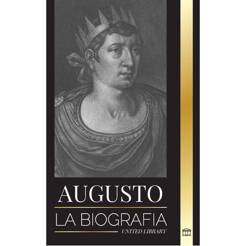 Augusto: La biografa del primer emperador de Roma; lucha, gobierno y guerra - United Library