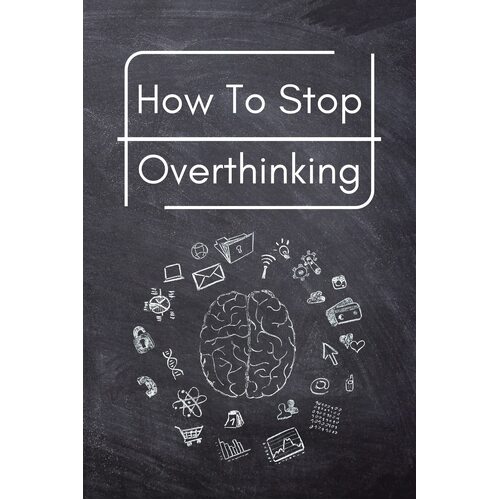 How To Stop Overthinking: A Simple Guide to Getting out of Your Head and Into the Moment - Trevino