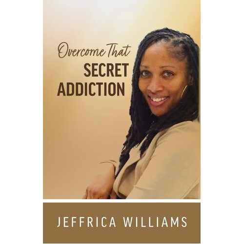 Overcome That Secret Addiction - Jeffrica Williams