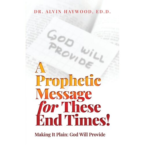 A Prophetic Message for These End Times!: Making It Plain: God Will Provide - Ed.D. Dr. Alvin Haywood