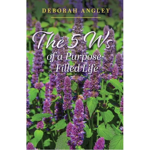 The 5 Ws of a Purpose-Filled Life - Deborah Angley