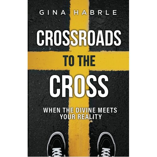 Crossroads to the Cross: When the Divine Meets Your Reality - Gina Habrle