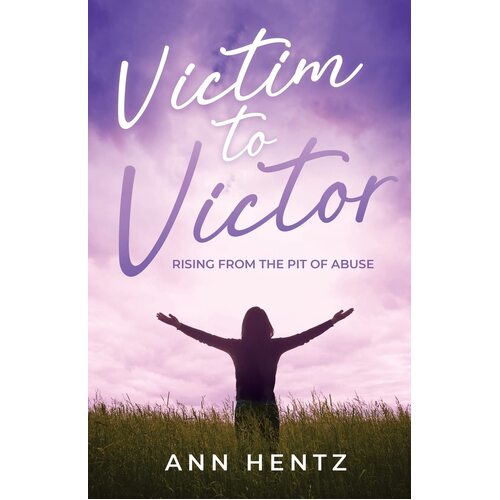 Victim to Victor: Rising from the Pit of Abuse - Ann Hentz