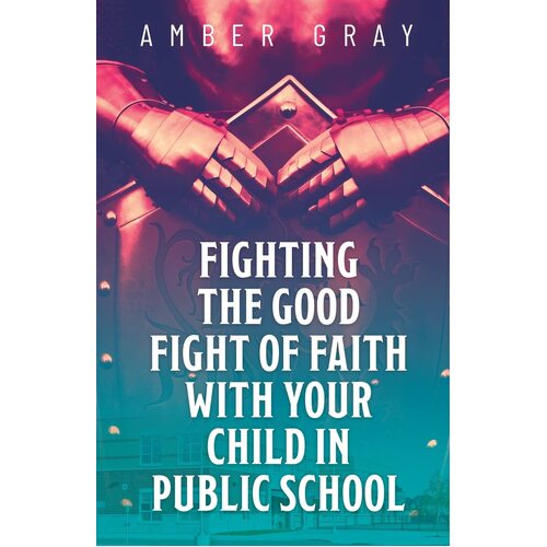 Fighting the Good Fight of Faith with Your Child in Public School - Amber Gray