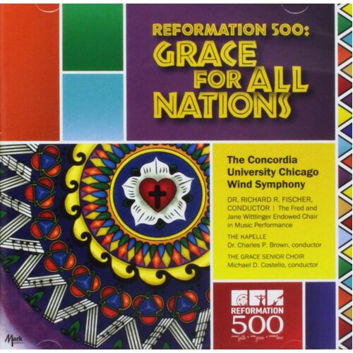 Reformation 500 Grace For All Nations - THE CONCORDIA UNIVERSITY CHICAGO WIND SYMPHONY RICHARD R. FISCHER CD