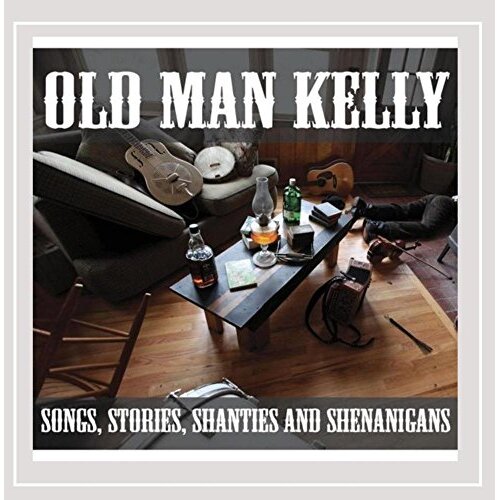 Songs Stories Shanties &amp; Shenanigans -Old Man Kelly CD